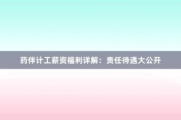 药伴计工薪资福利详解：责任待遇大公开