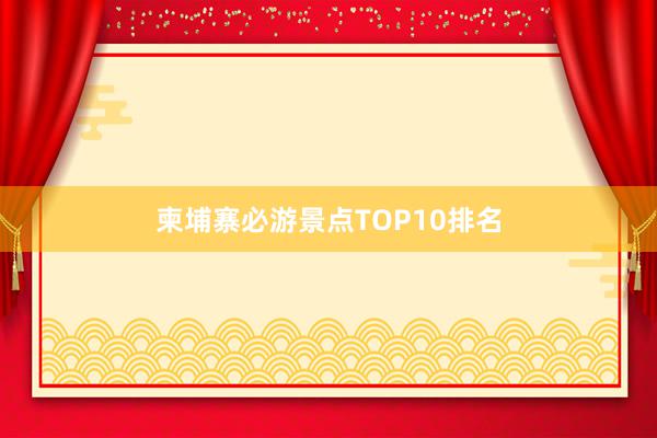 柬埔寨必游景点TOP10排名