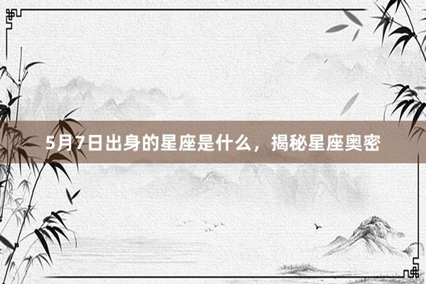 5月7日出身的星座是什么，揭秘星座奥密