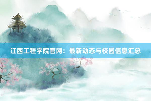 江西工程学院官网：最新动态与校园信息汇总